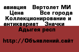 1.1) авиация : Вертолет МИ 8 › Цена ­ 49 - Все города Коллекционирование и антиквариат » Значки   . Адыгея респ.